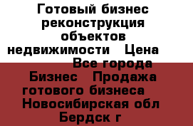 Готовый бизнес-реконструкция объектов недвижимости › Цена ­ 600 000 - Все города Бизнес » Продажа готового бизнеса   . Новосибирская обл.,Бердск г.